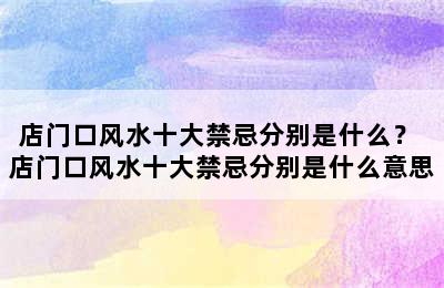 店门口风水十大禁忌分别是什么？ 店门口风水十大禁忌分别是什么意思